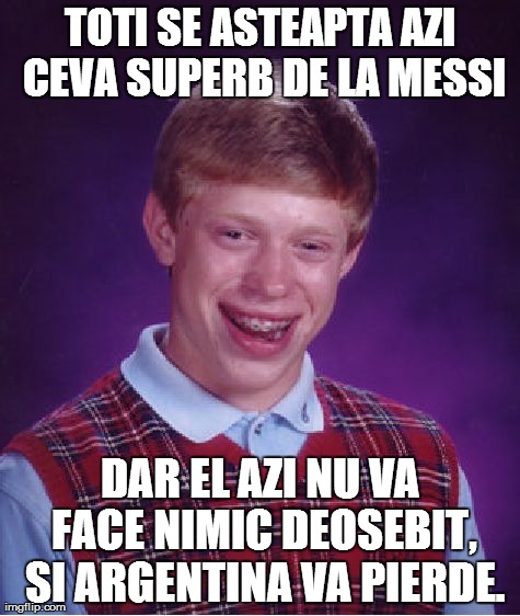 Bad Luck Brian Meme | TOTI SE ASTEAPTA AZI CEVA SUPERB DE LA MESSI DAR EL AZI NU VA FACE NIMIC DEOSEBIT, SI ARGENTINA VA PIERDE. | image tagged in memes,bad luck brian | made w/ Imgflip meme maker