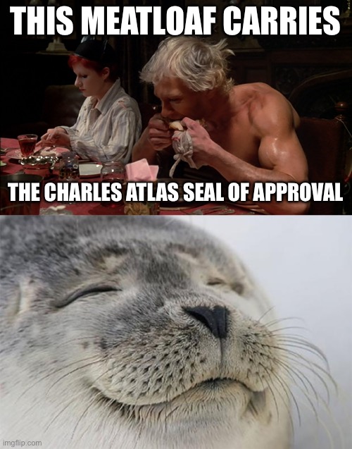 THIS MEATLOAF CARRIES THE CHARLES ATLAS SEAL OF APPROVAL | image tagged in rocky horror dinner,memes,satisfied seal | made w/ Imgflip meme maker