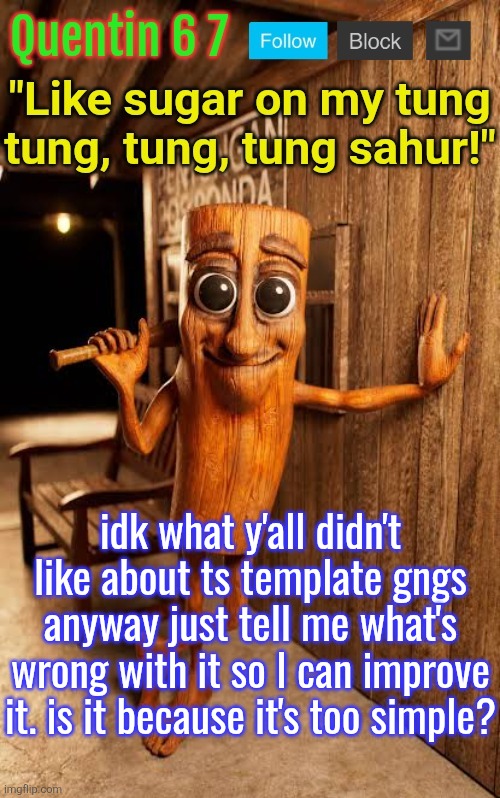 Quentin's Tung Tung Sahur template | idk what y'all didn't like about ts template gngs anyway just tell me what's wrong with it so I can improve it. is it because it's too simple? | image tagged in quentin's tung tung sahur template | made w/ Imgflip meme maker