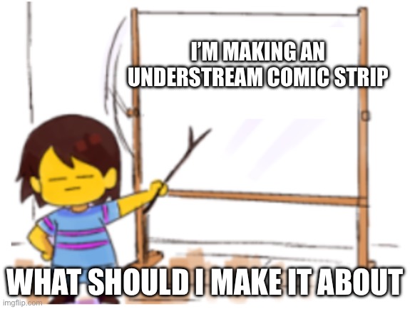 Gkuskugskug | I’M MAKING AN UNDERSTREAM COMIC STRIP; WHAT SHOULD I MAKE IT ABOUT | image tagged in frisk sign | made w/ Imgflip meme maker
