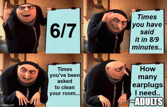 6 7 | Times you have said it in 8/9 minutes.. 6/7; Times you've been asked to clean your room... How many earplugs I need.. ~ADULTS | image tagged in memes,gru's plan | made w/ Imgflip meme maker