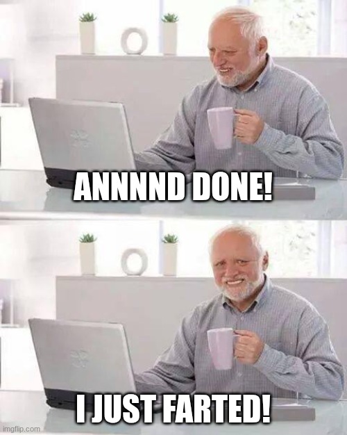 fart | ANNNND DONE! I JUST FARTED! | image tagged in memes,hide the pain harold | made w/ Imgflip meme maker