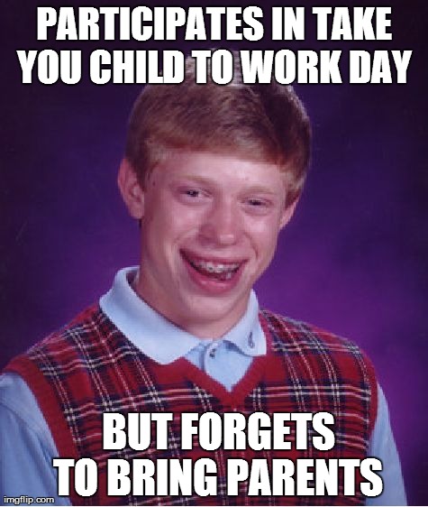 Bad Luck Brian Meme | PARTICIPATES IN TAKE YOU CHILD TO WORK DAY   BUT FORGETS TO BRING PARENTS | image tagged in memes,bad luck brian,funny,parents,kids | made w/ Imgflip meme maker