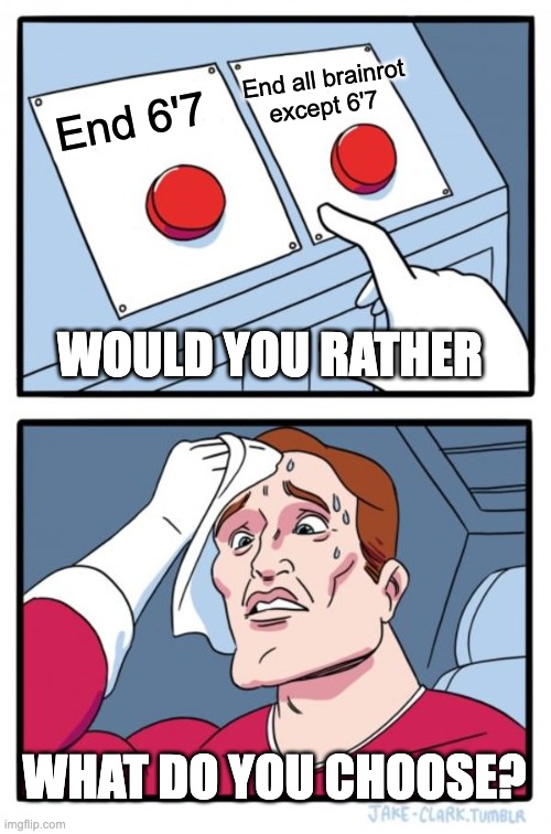 End 6'7 | End all brainrot except 6'7; End 6'7; WOULD YOU RATHER; WHAT DO YOU CHOOSE? | image tagged in memes,two buttons,funny,fun,67 | made w/ Imgflip meme maker