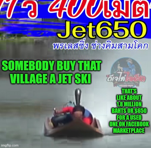 Funny | SOMEBODY BUY THAT VILLAGE A JET SKI; THAT'S LIKE ABOUT 1.8 MILLION BAHTS OR $650 FOR A USED ONE ON FACEBOOK MARKETPLACE | image tagged in funny,jet,boat,boats,facebook,market | made w/ Imgflip meme maker