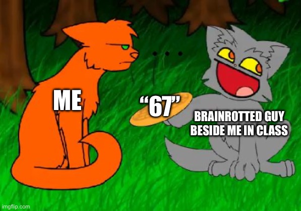 Firestar doesn't like waffles | ME; BRAINROTTED GUY BESIDE ME IN CLASS; “67” | image tagged in firestar doesn't like waffles | made w/ Imgflip meme maker