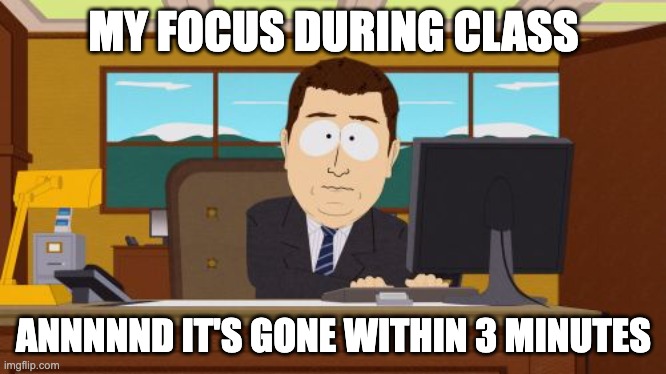 My focus during class | MY FOCUS DURING CLASS; ANNNNND IT'S GONE WITHIN 3 MINUTES | image tagged in memes,aaaaand its gone | made w/ Imgflip meme maker