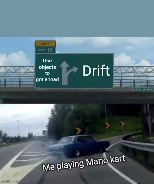 Left Exit 12 Off Ramp | Use objects to get ahead; Drift; Me playing Mario kart | image tagged in memes,left exit 12 off ramp | made w/ Imgflip meme maker