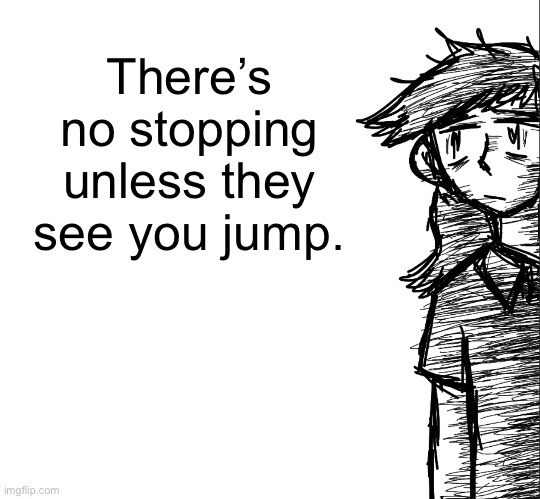 Thousand yard stare Dea | There’s no stopping unless they see you jump. | image tagged in thousand yard stare dea | made w/ Imgflip meme maker