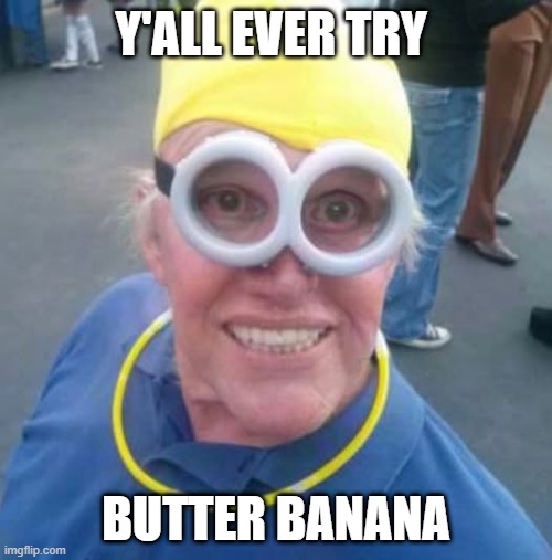 Butter Banana | Y'ALL EVER TRY; BUTTER BANANA | image tagged in butter,banana,gary busey | made w/ Imgflip meme maker