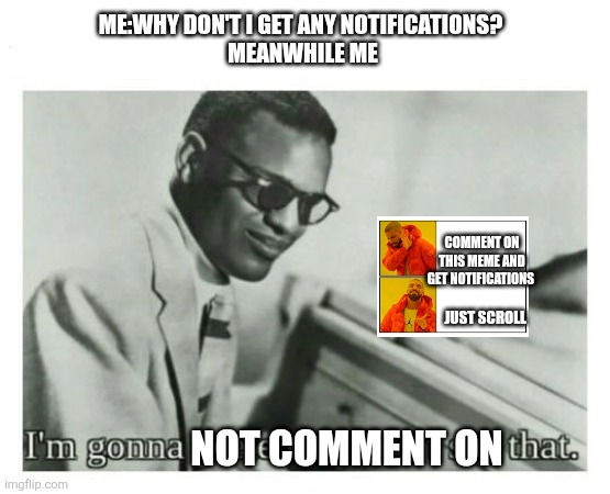 Image Title | ME:WHY DON'T I GET ANY NOTIFICATIONS? 
MEANWHILE ME; COMMENT ON THIS MEME AND GET NOTIFICATIONS; JUST SCROLL; NOT COMMENT ON | image tagged in i'm gonna pretend i didn't see that,meme,comments,notifications | made w/ Imgflip meme maker