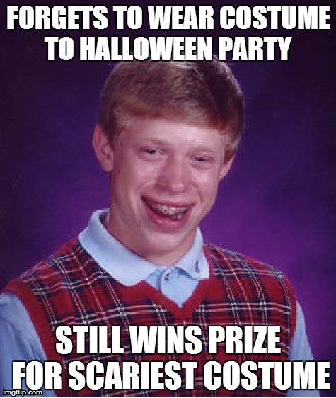 Bad Luck Brian | FORGETS TO WEAR COSTUME TO HALLOWEEN PARTY  STILL WINS PRIZE FOR SCARIEST COSTUME | image tagged in memes,bad luck brian | made w/ Imgflip meme maker