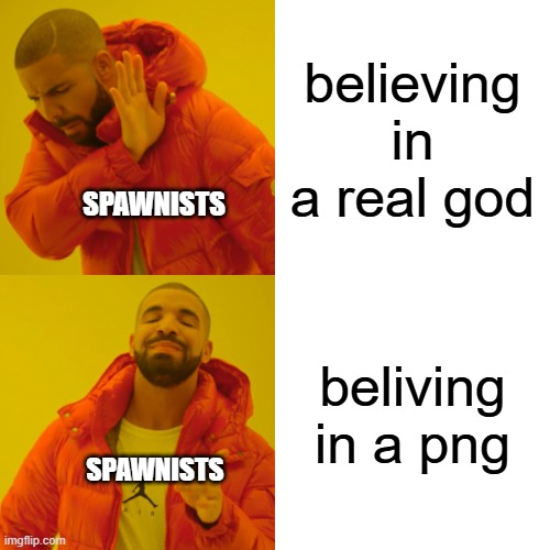 Drake Hotline Bling | believing in a real god; SPAWNISTS; beliving in a png; SPAWNISTS | image tagged in memes,drake hotline bling | made w/ Imgflip meme maker