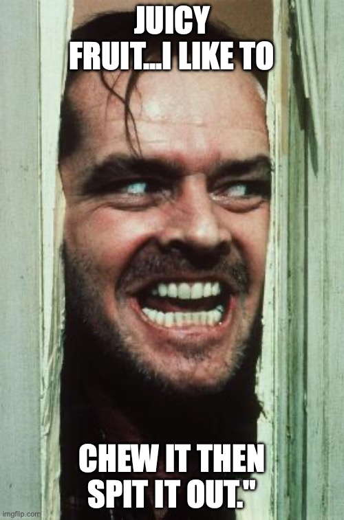 Here's Johnny Meme | JUICY FRUIT...I LIKE TO; CHEW IT THEN SPIT IT OUT." | image tagged in memes,here's johnny | made w/ Imgflip meme maker