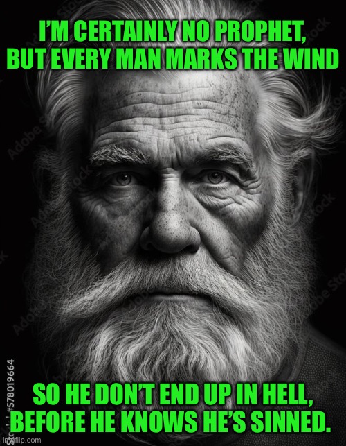 I’M CERTAINLY NO PROPHET, BUT EVERY MAN MARKS THE WIND; SO HE DON’T END UP IN HELL, BEFORE HE KNOWS HE’S SINNED. | image tagged in homeless | made w/ Imgflip meme maker