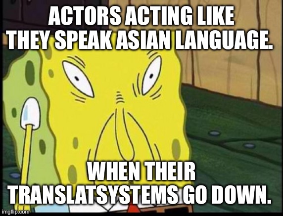 Actors that can’t even speak their native language | ACTORS ACTING LIKE THEY SPEAK ASIAN LANGUAGE. WHEN THEIR TRANSLATION SYSTEMS GO DOWN. | image tagged in spongbobs sons supprising thing | made w/ Imgflip meme maker