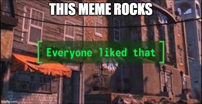 Everyone Liked That | THIS MEME ROCKS | image tagged in everyone liked that | made w/ Imgflip meme maker