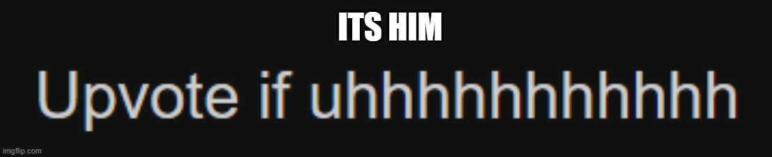 ITS HIM | made w/ Imgflip meme maker