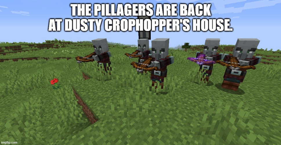 Pillager Patrol | THE PILLAGERS ARE BACK AT DUSTY CROPHOPPER'S HOUSE. | image tagged in pillager patrol | made w/ Imgflip meme maker