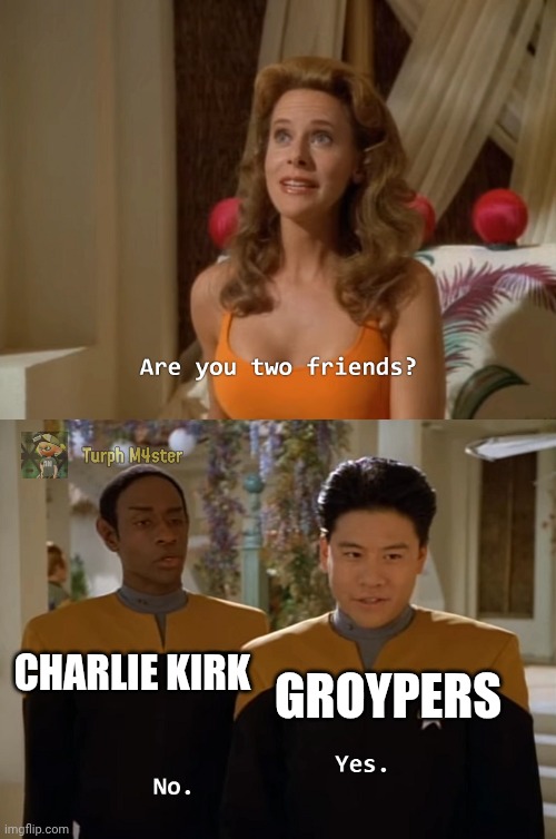 If you are a groyper, you are one of the few who Charlie gatekept against (and for good reason). | GROYPERS; CHARLIE KIRK | image tagged in are you two friends,charlie kirk | made w/ Imgflip meme maker