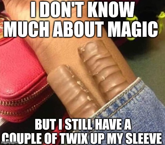 I Don't Know Much About Magic | I DON'T KNOW MUCH ABOUT MAGIC; BUT I STILL HAVE A COUPLE OF TWIX UP MY SLEEVE | image tagged in chris joines | made w/ Imgflip meme maker