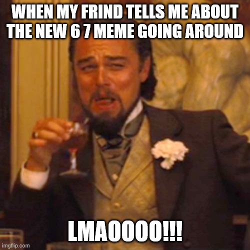 Haha its funny | WHEN MY FRIND TELLS ME ABOUT THE NEW 6 7 MEME GOING AROUND; LMAOOOO!!! | image tagged in memes,laughing leo | made w/ Imgflip meme maker