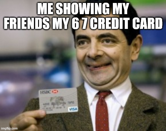 My    6 7 card | ME SHOWING MY FRIENDS MY 6 7 CREDIT CARD | image tagged in mr bean credit card | made w/ Imgflip meme maker