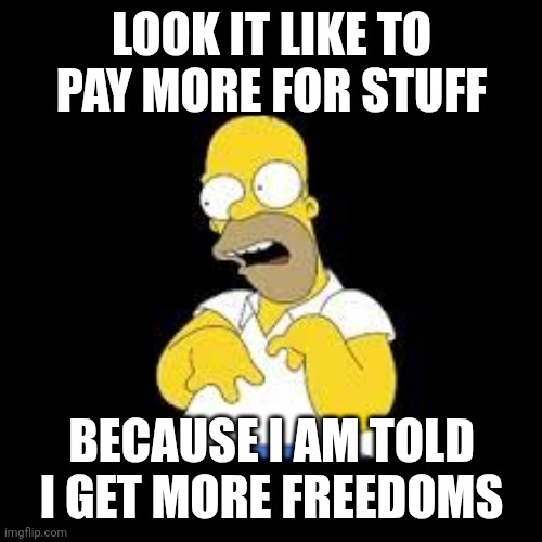 Look Marge | LOOK IT LIKE TO PAY MORE FOR STUFF BECAUSE I AM TOLD I GET MORE FREEDOMS | image tagged in look marge | made w/ Imgflip meme maker