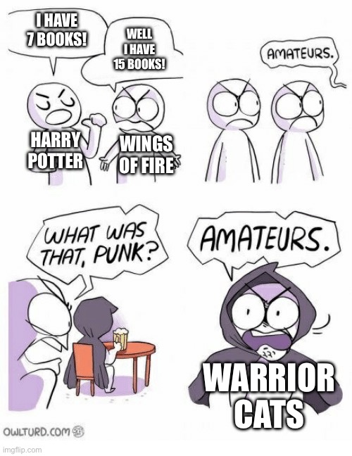 Why so many tho | I HAVE 7 BOOKS! WELL I HAVE 15 BOOKS! HARRY POTTER; WINGS OF FIRE; WARRIOR CATS | image tagged in amateurs | made w/ Imgflip meme maker