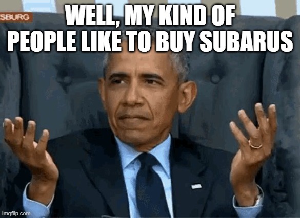 Barack Obama shrug | WELL, MY KIND OF PEOPLE LIKE TO BUY SUBARUS | image tagged in barack obama shrug | made w/ Imgflip meme maker