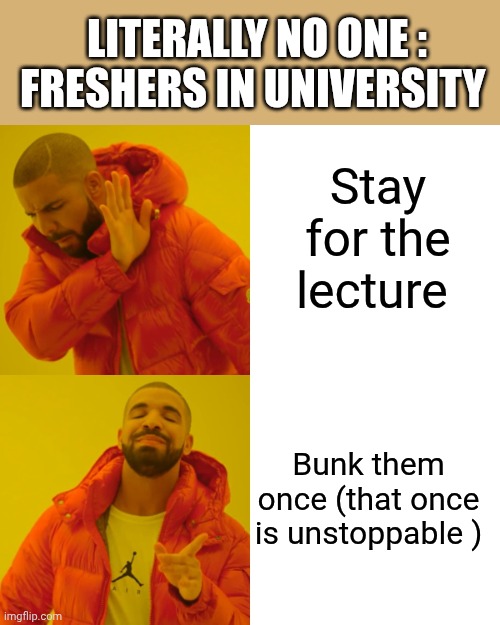 Stay for the lecture Bunk them once (that once is unstoppable ) LITERALLY NO ONE : FRESHERS IN UNIVERSITY | image tagged in memes,drake hotline bling | made w/ Imgflip meme maker