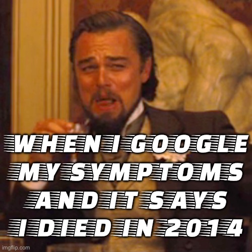 WHEN I GOOGLE MY SYMPTOMS AND IT SAYS I DIED IN 2014 | WHEN I GOOGLE
MY SYMPTOMS
AND IT SAYS
I DIED IN 2014 | image tagged in memes,laughing leo,death,mental health,health,google | made w/ Imgflip meme maker