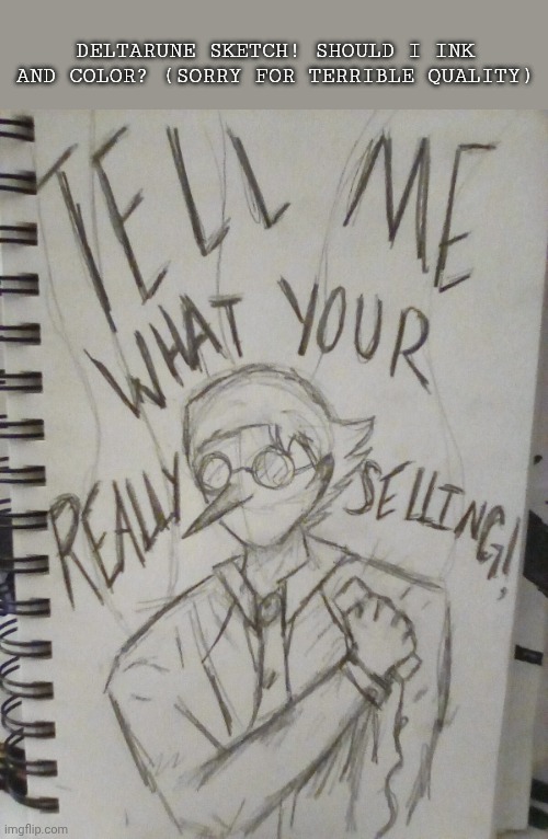 Nows your chance to be a [BIGSHOT]!! | DELTARUNE SKETCH! SHOULD I INK AND COLOR? (SORRY FOR TERRIBLE QUALITY) | image tagged in spamton,bigshot,deltarune | made w/ Imgflip meme maker
