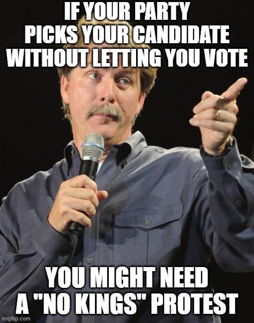Jeff Foxworthy | IF YOUR PARTY PICKS YOUR CANDIDATE WITHOUT LETTING YOU VOTE; YOU MIGHT NEED A "NO KINGS" PROTEST | image tagged in jeff foxworthy | made w/ Imgflip meme maker