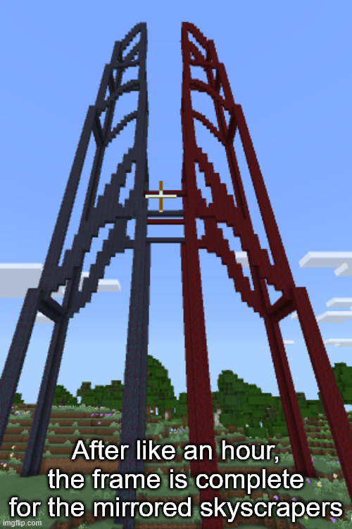 After like an hour, the frame is complete for the mirrored skyscrapers | made w/ Imgflip meme maker