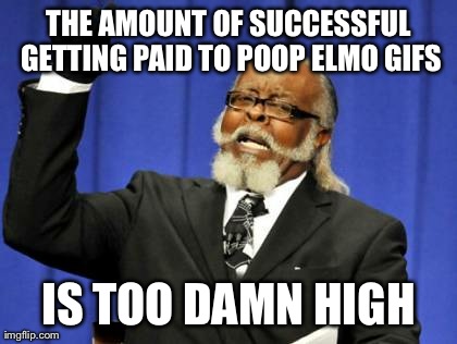 Too Damn High Meme | THE AMOUNT OF SUCCESSFUL GETTING PAID TO POOP ELMO GIFS IS TOO DAMN HIGH | image tagged in memes,too damn high | made w/ Imgflip meme maker