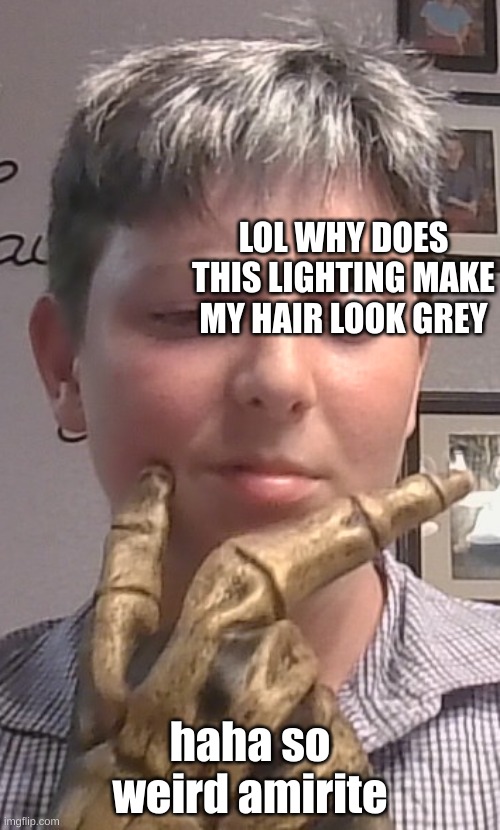 dont mind my hands im a bit peckish | LOL WHY DOES THIS LIGHTING MAKE MY HAIR LOOK GREY; haha so weird amirite | made w/ Imgflip meme maker