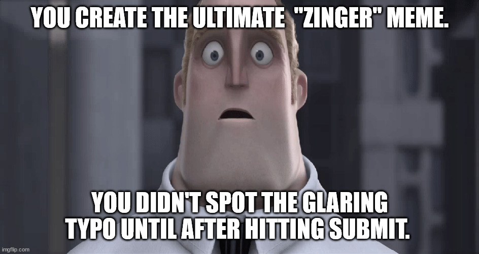 Meme Fail | YOU CREATE THE ULTIMATE  "ZINGER" MEME. YOU DIDN'T SPOT THE GLARING TYPO UNTIL AFTER HITTING SUBMIT. | image tagged in mr incredible uh oh,typo,ultimate meme,oops,proofread,fail | made w/ Imgflip meme maker