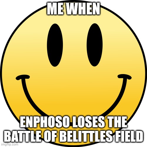Meme | ME WHEN; ENPHOSO LOSES THE BATTLE OF BELITTLES FIELD | image tagged in glaggle,joy,happy | made w/ Imgflip meme maker