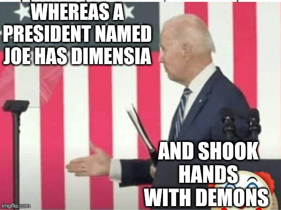 Biden shake hands with nobody | WHEREAS A PRESIDENT NAMED JOE HAS DIMENSIA AND SHOOK HANDS WITH DEMONS | image tagged in biden shake hands with nobody | made w/ Imgflip meme maker