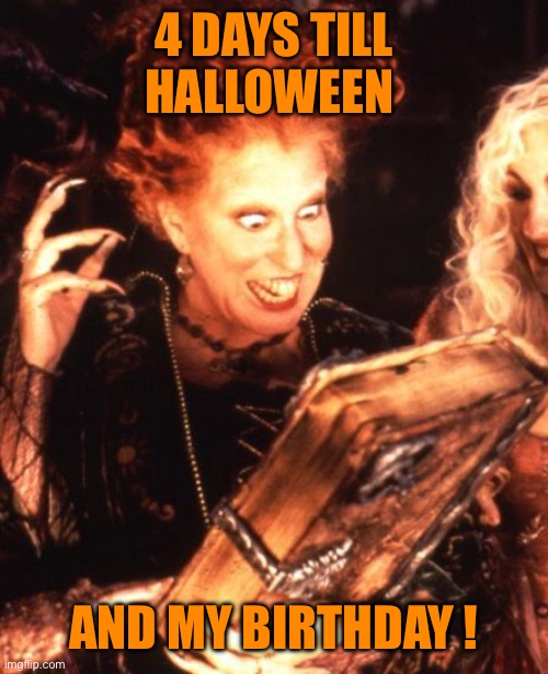 Winifred Book | 4 DAYS TILL HALLOWEEN; AND MY BIRTHDAY ! | image tagged in winifred book | made w/ Imgflip meme maker