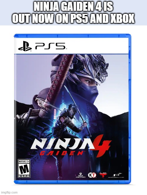 Ninja Gaiden 4 is out now on PS5, Xbox, playstation, and Nintendo | NINJA GAIDEN 4 IS OUT NOW ON PS5 AND XBOX | image tagged in games,video games,computer games,ps5,xbox,playstation | made w/ Imgflip meme maker
