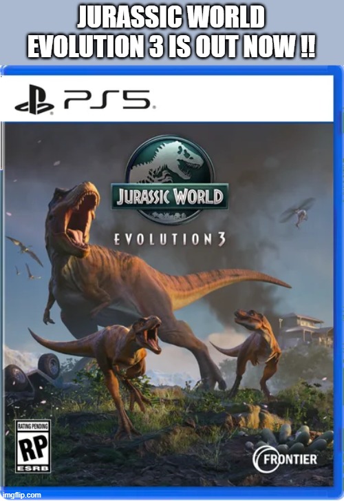 Jurassic World Evolution 3 is out now. Check it out. | JURASSIC WORLD EVOLUTION 3 IS OUT NOW !! | image tagged in games,video games,computer games,playstation,ps5,xbox | made w/ Imgflip meme maker