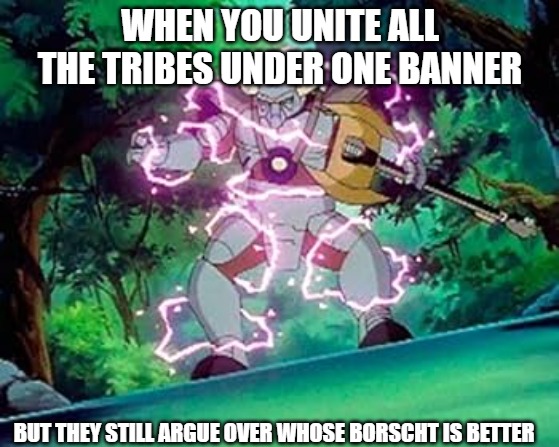 Slavic khan Mort | WHEN YOU UNITE ALL THE TRIBES UNDER ONE BANNER; BUT THEY STILL ARGUE OVER WHOSE BORSCHT IS BETTER | image tagged in slavic khan mort,slavic warrior | made w/ Imgflip meme maker