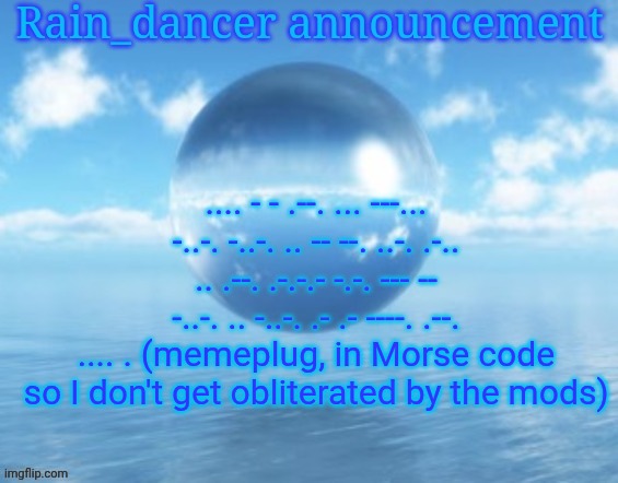 Rain$ | .... - - .--. ... ---... -..-. -..-. .. -- --. ..-. .-.. .. .--. .-.-.- -.-. --- -- -..-. .. -..-. .- .- ----. .--. .... . (memeplug, in Morse code so I don't get obliterated by the mods) | image tagged in rain | made w/ Imgflip meme maker
