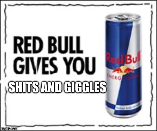 Red Bull Meme | SHITS AND GIGGLES | image tagged in red bull meme | made w/ Imgflip meme maker