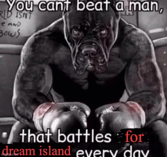 you cant beat a man that... | for; dream island | image tagged in you cant beat a man that | made w/ Imgflip meme maker