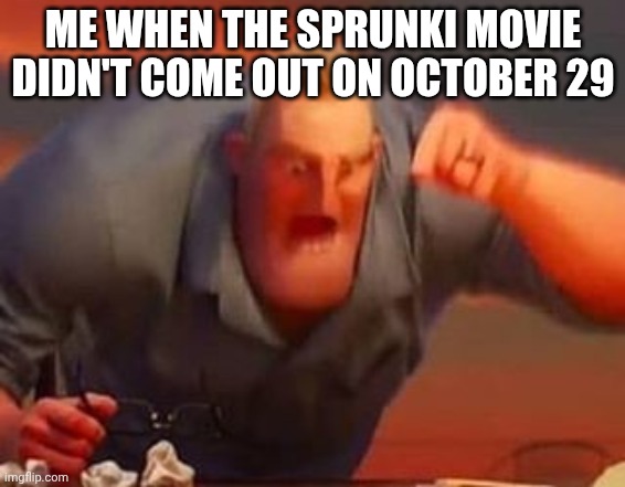 Why | ME WHEN THE SPRUNKI MOVIE DIDN'T COME OUT ON OCTOBER 29 | image tagged in mr incredible mad | made w/ Imgflip meme maker