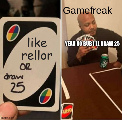 UNO Draw 25 Cards Meme | Gamefreak; like rellor; YEAH NO BUB I'LL DRAW 25 | image tagged in memes,uno draw 25 cards | made w/ Imgflip meme maker