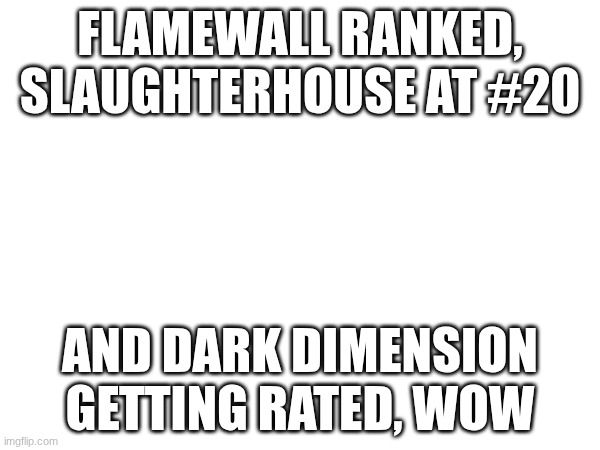 Jesus H Christ | FLAMEWALL RANKED, SLAUGHTERHOUSE AT #20; AND DARK DIMENSION GETTING RATED, WOW | image tagged in gd,wow,huge | made w/ Imgflip meme maker